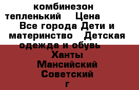 комбинезон   тепленький  › Цена ­ 250 - Все города Дети и материнство » Детская одежда и обувь   . Ханты-Мансийский,Советский г.